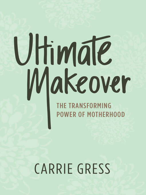Title details for Ultimate Makeover: the Transforming Power of Motherhood by Carrie Gress - Available
